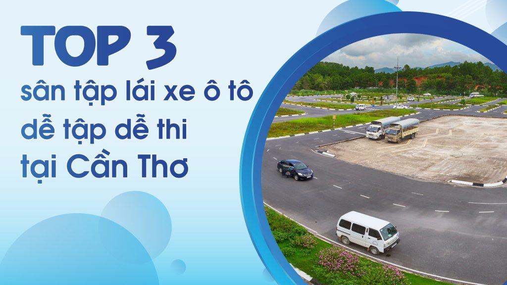 Top 3 sân tập lái xe ô tô dễ tập dễ thi tại Cần Thơ 1 san tap lai xe o to can tho 0