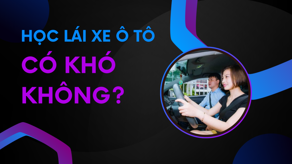 Học lái xe ô tô có khó không? 1 Học lái xe ô tô có khó không